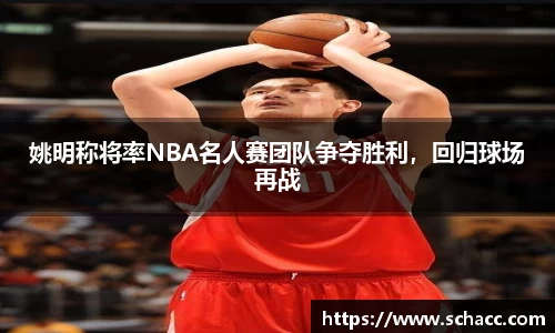 姚明称将率NBA名人赛团队争夺胜利，回归球场再战