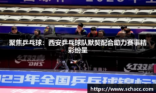 聚焦乒乓球：西安乒乓球队默契配合助力赛事精彩纷呈