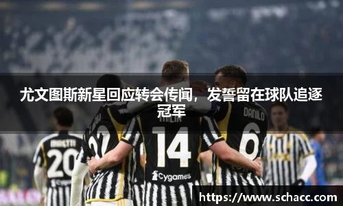 尤文图斯新星回应转会传闻，发誓留在球队追逐冠军