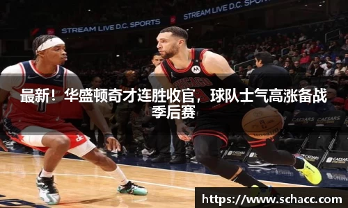 最新！华盛顿奇才连胜收官，球队士气高涨备战季后赛