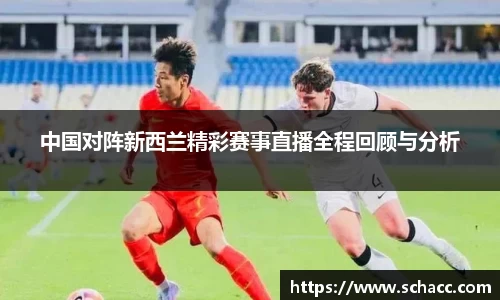 中国对阵新西兰精彩赛事直播全程回顾与分析