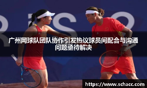 广州网球队团队协作引发热议球员间配合与沟通问题亟待解决