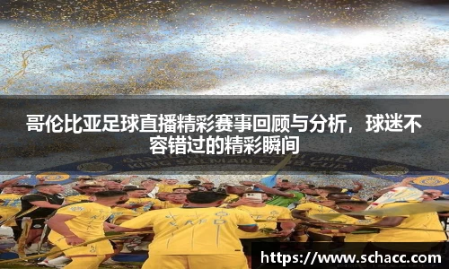 哥伦比亚足球直播精彩赛事回顾与分析，球迷不容错过的精彩瞬间