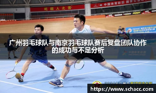广州羽毛球队与南京羽毛球队赛后复盘团队协作的成功与不足分析