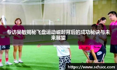 专访吴敏揭秘飞盘运动崛起背后的成功秘诀与未来展望