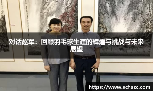 对话赵军：回顾羽毛球生涯的辉煌与挑战与未来展望