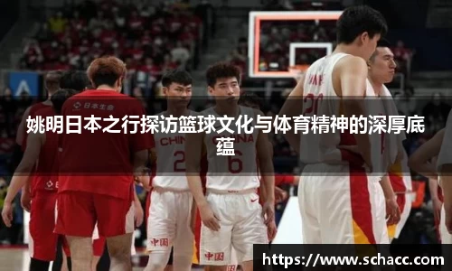 姚明日本之行探访篮球文化与体育精神的深厚底蕴