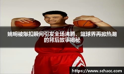 姚明被爆扣瞬间引发全场沸腾，篮球界再掀热潮的背后故事揭秘