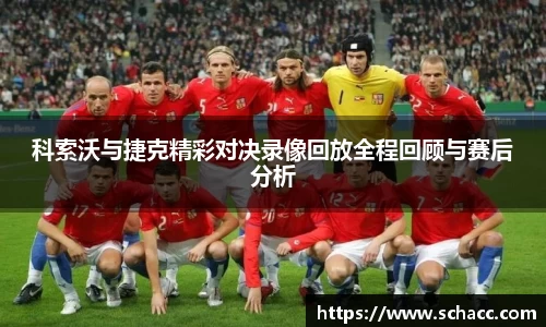 科索沃与捷克精彩对决录像回放全程回顾与赛后分析