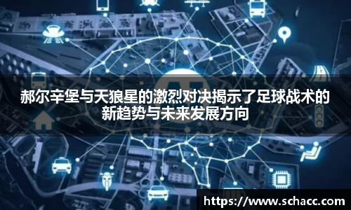 郝尔辛堡与天狼星的激烈对决揭示了足球战术的新趋势与未来发展方向