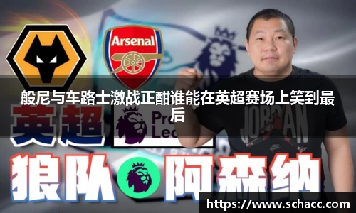 般尼与车路士激战正酣谁能在英超赛场上笑到最后