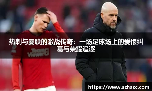 热刺与曼联的激战传奇：一场足球场上的爱恨纠葛与荣耀追逐