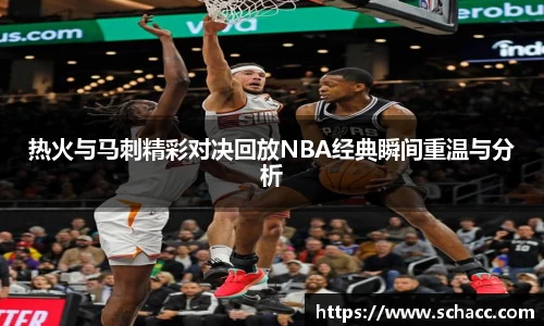 热火与马刺精彩对决回放NBA经典瞬间重温与分析