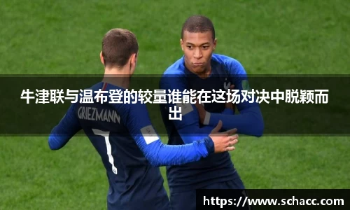 牛津联与温布登的较量谁能在这场对决中脱颖而出