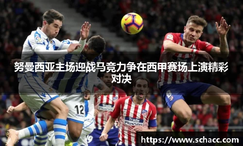努曼西亚主场迎战马竞力争在西甲赛场上演精彩对决