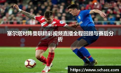 塞尔塔对阵曼联精彩视频直播全程回顾与赛后分析