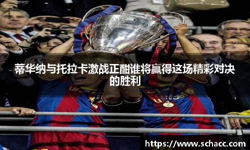 蒂华纳与托拉卡激战正酣谁将赢得这场精彩对决的胜利