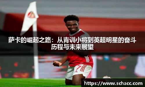萨卡的崛起之路：从青训小将到英超明星的奋斗历程与未来展望