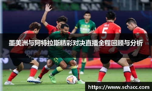 墨美洲与阿特拉斯精彩对决直播全程回顾与分析