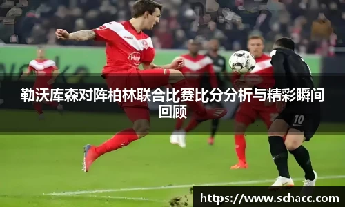 勒沃库森对阵柏林联合比赛比分分析与精彩瞬间回顾