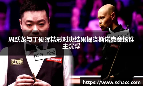 周跃龙与丁俊晖精彩对决结果揭晓斯诺克赛场谁主沉浮