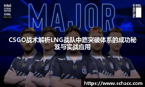CSGO战术解析LNG战队中路突破体系的成功秘笈与实战应用