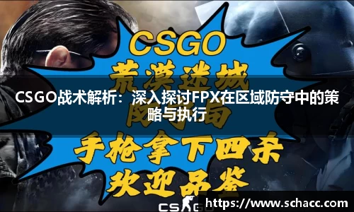 CSGO战术解析：深入探讨FPX在区域防守中的策略与执行